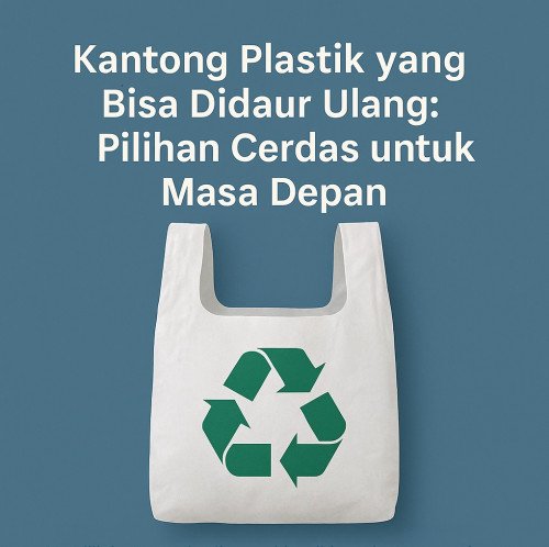 Kantong Plastik yang Bisa Didaur Ulang: Pilihan Cerdas untuk Masa Depan